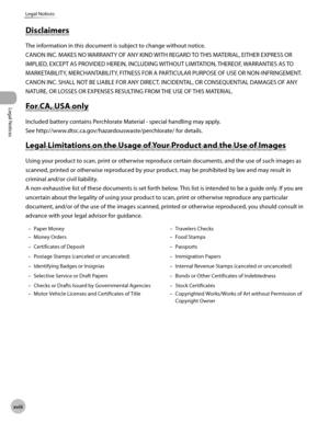 Page 19xv
Legal Notices
Legal Notices
Disclaimers
The information in this document is subject to change without notice.
CANON INC. MAKES NO WARRANTY OF ANY KIND WITH REGARD TO THIS MATERIAL, EITHER EXPRESS OR 
IMPLIED, EXCEPT AS PROVIDED HEREIN, INCLUDING WITHOUT LIMITATION, THEREOF, WARRANTIES AS TO 
MARKETABILITY, MERCHANTABILITY, FITNESS FOR A PARTICULAR PURPOSE OF USE OR NON-INFRINGEMENT. 
CANON INC. SHALL NOT BE LIABLE FOR ANY DIRECT, INCIDENTAL, OR CONSEQUENTIAL DAMAGES OF ANY 
NATURE, OR...