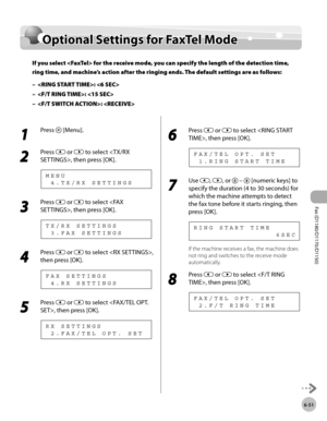Page 182Fax (D1180/D1170/D1150) 
6-51
Optional Settings for FaxTel Mode
Optional Settings for FaxTel Mode
If you select  for the receive mode, you can specify the length of the detection time, 
ring time, and machine’s action after the ringing ends. The default settings are as follows:: 
: 
: 
–
–
–
1 
Press  [Menu].
2 
Press  or  to select , then press [OK].
  4 . T X / R X   S E T T I N G S M E N U
3 
Press  or  to select , then press [OK].
  3 . F A X   S E T T I N G S T X / R X   S E T T I N G S
4 
Press  or...