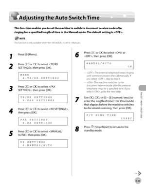 Page 188Fax (D1180/D1170/D1150) 
6-57
Adjusting the Auto Switch Time
Adjusting the Auto Switch Time
This function enables you to set the machine to switch to document receive mode after 
ringing for a specified length of time in the Manual mode. The default setting is .
This function is only available when the  is set to .
1 
Press  [Menu].
2 
Press  or  to select , then press [OK].
  4 . T X / R X   S E T T I N G S M E N U
3 
Press  or  to select , then press [OK].
  3 . F A X   S E T T I N G S T X / R X   S E...