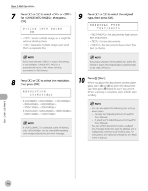 Page 201E-Mail (D1180/D1170)
7-6
Basic E-Mail Operations
7 
Press  or  to select  or  
for , then press 
[OK].
      O N D I V I D E   I N T O   P A G E S
: Sends multiple images as a single file 
without dividing them.
: Separates multiple images and send 
them as separate files.
If you have selected  in step 6, this setting 
is not available.  is 
automatically set to  when sending 
documents in JPEG format.
8 
Press  or  to select the resolution, 
then press [OK].
      2 0 0   2 0 0 d p i R E S O L U T I O...
