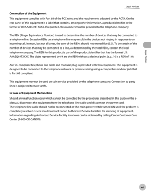 Page 22xx
Legal Notices
Legal Notices
Connection of the Equipment
This equipment complies with Part 68 of the FCC rules and the requirements adopted by the ACTA. On the 
rear panel of this equipment is a label that contains, among other information, a product identifier in the 
format of US:AAAEQ##TXXXX. If requested, this number must be provided to the telephone company.
The REN (Ringer Equivalence Number) is used to determine the number of devices that may be connected to 
a telephone line. Excessive...