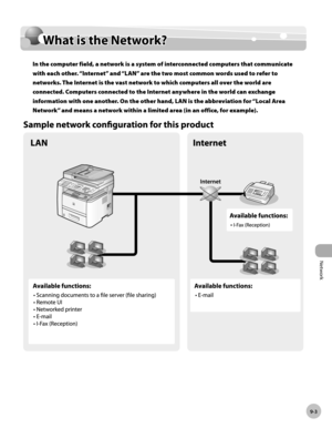 Page 216Network
9-3
What is the Network?
What is the Network?
In the computer field, a network is a system of interconnected computers that communicate 
with each other. “Internet” and “LAN” are the two most common words used to refer to 
networks. The Internet is the vast network to which computers all over the world are 
connected. Computers connected to the Internet anywhere in the world can exchange 
information with one another. On the other hand, LAN is the abbreviation for “Local Area 
Network” and means...
