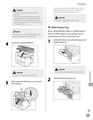 Page 25212-9
Troubleshooting 
Clearing Jams
Do not force a jammed paper out of the 
machine. 
The surroundings of the output tray are hot 
during printing or immediately after printing. 
When taking out of the paper or removing 
jammed paper, do not touch the surroundings 
of the output tray.
–
–
If unfixed toner is on the removed paper, it may 
adhere to the paper to be printed next.
4 
Lower the scanning platform.
Be careful not to get your fingers caught.
5 
Open and close the front cover to reset 
the...