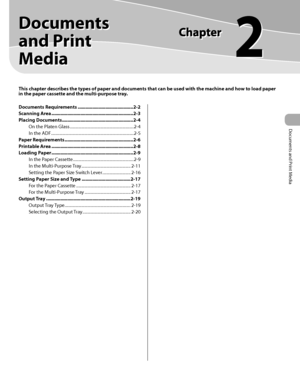 Page 48Documents and Print Media 
2
Documents 
and Print 
Media 
This chapter describes the types of paper and documents that can be used with the machine and how to load paper 
in the paper cassette and the multi-purpose tray.
Documents Requirements .......................................... 2-2
Scanning Area  .............................................................. 2-3
Placing Documents  ...................................................... 2-4
On the Platen Glass...