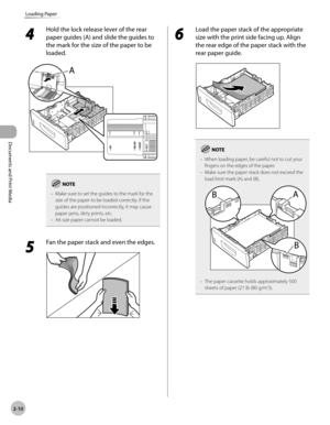 Page 57Documents and Print Media 
2-10
Loading Paper
4 
Hold the lock release lever of the rear 
paper guides (A) and slide the guides to 
the mark for the size of the paper to be 
loaded.
Make sure to set the guides to the mark for the 
size of the paper to be loaded correctly. If the 
guides are positioned incorrectly, it may cause 
paper jams, dirty prints, etc.
A6 size paper cannot be loaded.
–
–
5 
Fan the paper stack and even the edges.
6 
Load the paper stack of the appropriate 
size with the print side...