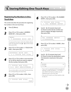 Page 114Registering Destinations in the Address Book (D1180/D1170/D1150)
5-3
Storing/Editing One-Touch Keys
Storing/Editing One-Touch Keys
Registering Fax Numbers in One-
Touch Keys
This section describes the procedure for registering 
fax numbers in the one-touch keys.
1 
Press  [Menu].
2 
Press  or  to select , then press [OK].
  5 . A D D R E S S   B O O K   S E T . M E N U
If a password has been set for the Address Book, 
enter the password using 
  –  [numeric keys], 
then press [OK].
3 
Press  or  to...