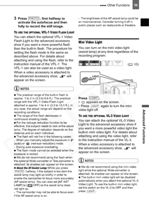 Page 59
 Other Functions
Advanced Functions
59
3Press  , first halfway to 
activate the autofocus and then 
fully to record the still image.
TO USE THE OPTIONAL VFL-1 VIDEO FLASH LIGHT
You can attach the optional VFL-1 Video 
Flash Light to the advanced accessory 
shoe if you want a more powerful flash 
than the built-in flash. The procedure for 
setting the flash mode is the same as 
described above. For details about 
attaching and using the flash, refer to the 
instruction manual of the VFL-1. The 
VFL-1 can...