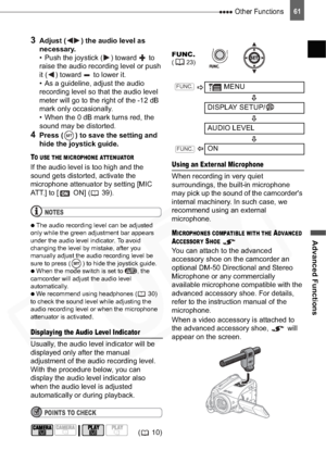 Page 61
 Other Functions
Advanced Functions
61
3Adjust ( ) the audio level as 
necessary.
• Push the joystick ( ) toward   to 
raise the audio recording level or push 
it ( ) toward   to lower it.
• As a guideline, adjust the audio 
recording level so that the audio level 
meter will go to the right of the -12 dB 
mark only occasionally. 
• When the 0 dB mark turns red, the 
sound may be distorted.
4Press ( ) to save the setting and 
hide the joystick guide.
TO USE THE MICROPHONE ATTENUATOR
If the audio level...