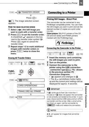 Page 79
 Connecting to a Printer
External Connections
79
: The image selection screen 
appears.
FROM THE IMAGE SELECTION SCREEN
1Select ( ) the still image you 
want to mark with a transfer order.
2Press ( ) to set the transfer order. A checkmark   appears in the box 
next to the transfer order symbol  . 
Press ( ) again to cancel the 
transfer order.
3Repeat steps 1-2 to mark additional 
images with transfer orders or 
press   twice to close the 
menu.
Erasing All Transfer Orders
Connecting to a Printer...