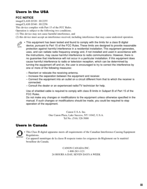 Page 4iii
Users in the USA
FCC NOTICE
imageCLASS D320 : H12255
imageCLASS D340 : H12256
This device complies with Part 15 of the FCC Rules.
Operation is subject to the following two conditions.
(1) This device may not cause harmful interference, and 
(2) this device must accept an interference received, including interference that may cause undesired operation.
•This equipment has been tested and found to comply with the limits for a class B digital
device, pursuant to Part 15 of the FCC Rules. These limits...