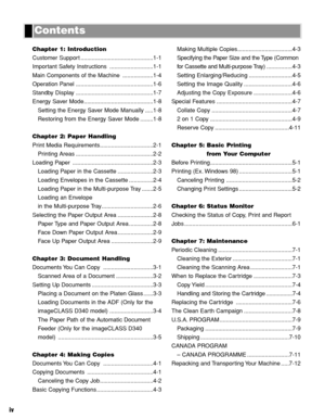 Page 5iv
Contents
Making Multiple Copies..................................4-3
Specifying the Paper Size and the Type (Common
for Cassette and Multi-purpose Tray)................4-3
Setting Enlarging/Reducing ...........................4-5
Setting the Image Quality ..............................4-6
Adjusting the Copy Exposure ........................4-6
Special Features ...............................................4-7
Collate Copy ..................................................4-7
2 on 1 Copy...