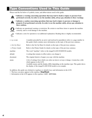 Page 7vi
Please read the list below of symbols, terms, and abbreviations used in this guide.
•Indicates a warning concerning operations that may lead to death or injury to persons if not
performed correctly. In order to use the machine safely, always pay attention to these warnings.
•Indicates a caution concerning operations that may lead to injury to persons or damage to
property if not performed correctly. In order to use the machine safely, always pay attention to
these cautions.
• Indicates an operational...