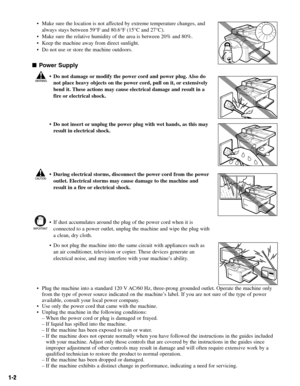 Page 111-2
• Make sure the location is not affected by extreme temperature changes, and
always stays between 59°F and 80.6°F (15°C and 27°C).
• Make sure the relative humidity of the area is between 20% and 80%.
• Keep the machine away from direct sunlight.
• Do not use or store the machine outdoors.
Power Supply
• Do not damage or modify the power cord and power plug. Also do
not place heavy objects on the power cord, pull on it, or extensively
bend it. These actions may cause electrical damage and result in...