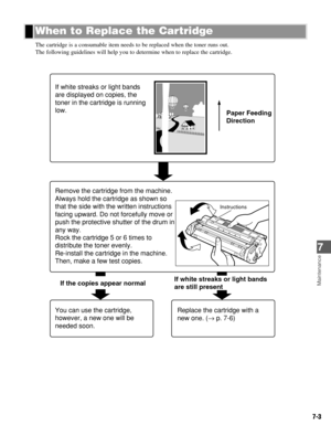 Page 527-3
Maintenance
7
The cartridge is a consumable item needs to be replaced when the toner runs out.  
The following guidelines will help you to determine when to replace the cartridge. 
If white streaks or light bands 
are still present If the copies appear normal Remove the cartridge from the machine. 
Always hold the cartridge as shown so 
that the side with the written instructions 
facing upward. Do not forcefully move or 
push the protective shutter of the drum in 
any way.
Rock the cartridge 5 or 6...