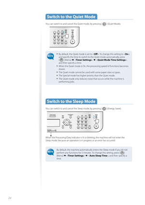 Page 2424
 Switch to the Quiet Mode
You can switch to and cancel the Quiet mode, by pressing [  ] (Quiet Mode).
 
• By default, the Quiet mode is set to . To change this setting to < On>,  
and specify the time to switch to the Quiet mode automatically, press 
[ 
 ] (Menu)     ,  
and then specify a time.  
• When the Quiet mode is On, the processing speed of functions becomes 
slower.
• The Quiet mode cannot be used with some paper sizes or types.
• The Special mode has higher priority than the Quiet mode.
•...