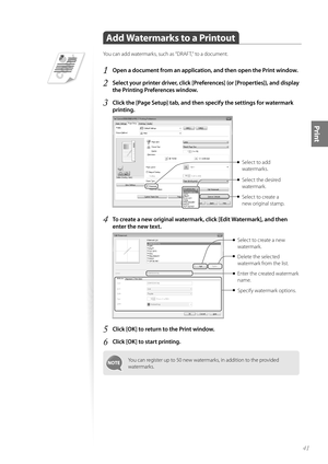 Page 4141
Print
 Add Watermarks to a Printout 
You can add watermarks, such as “DRAFT,” to a document.
1 Open a document from an application, and then open the Print window.
2 Select your printer driver, click [Preferences] (or [Properties]), and display 
the Printing Preferences window.
3 Click the [Page Setup] tab, and then specify the settings for watermark 
printing.
 
Select to create a 
new original stamp. Select to add 
watermarks.
Select the desired 
watermark.
4 To create a new original watermark,...