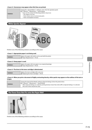 Page 1017-15
Troubleshooting
 Unevenness may appear when thin lines are printed. 
Solution 
Change the  setting to  from the operation panel. e-Manual à Maintenance à Special Mode
*  If you use this mode, the following problems may occur. •  The output is less fine.
•  Toner smears even on unnecessary parts.
•  Toner consumption increases.
  
  
 White Specks Appear 
   
 Perform one of the following solutions according to the cause. 
  
  Appropriate paper is not being used. 
SolutionReplace the paper with...