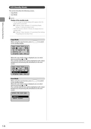 Page 241-6
Before Using the Machine
 LCD  (Standby  Mode)   
 This section describes the following screens. •  Copy Mode 
•  Scan Mode 
  NOTE 
 Display of the standby mode 
•   You can change the standby display which appears when the  power switch is turned ON. 
 
 e-Manual  à Basic Operation à Customizing Display 
Settings à Setting the Default Screen 
•   When the machine is idle for 2 minutes, the display returns to  standby mode. 
 
 e-Manual  à Basic Operation à Customizing Timer Settings 
à...