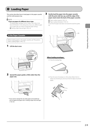 Page 392-9
Document and Paper Handling
 This section describes how to load paper in the paper cassette 
and the multi-purpose tray. 
  NOTE 
   If you use paper of a different size or type 
   The default paper size/type is set to  and  in the setting menu. If you use a different paper 
size or paper type, you need to change the paper settings. 
 
 “Setting a Paper Size and Type” (àP.2-14) 
  
  
   In  the  Paper  Cassette 
   
 Before loading paper in the paper cassette, see  “Precautions 
when Loading...