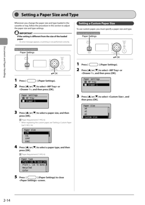 Page 442-14
Document and Paper Handling
 Whenever you change the paper size and type loaded in the 
cassette or tray, follow the procedure in this section to adjust 
the paper size and type settings. 
  IMPORTANT 
 If the setting is different from the size of the loaded 
paper 
 An error message appears, or printing is not performed correctly. 
  
 
Keys to be used for this operation
Paper Settings
OK 
 1 Press [] (Paper Settings). 
 2 Press [] or [] to select  or 
, and then press [OK]. 
     
Paper Settings...