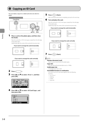 Page 563-8
Copying
 You can make a copy of a 2-sided card onto one side of a 
paper.    
 
Keys to be used for this operation
StartOK
Copy/Scan 
 1  Place a card on the platen glass, and then close 
the feeder. 
 Place the card with a 1/4” (5 mm) space created from the left edge 
of the platen glass. 
 Additionally, align the center of the card with the arrow mark. 
If you want to arrange the cards horizontally
A4B4A5
A5
B4A4
If you want to arrange the cards vertically
A4B4A5
A5
B4A4
 2 Press []. 
 3 Press []...