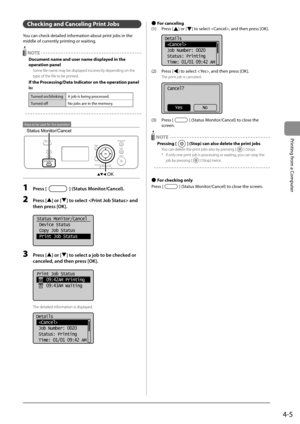 Page 634-5
Printing from a Computer
 Checking and Canceling Print Jobs 
 You can check detailed information about print jobs in the 
middle of currently printing or waiting. 
  NOTE 
 Document name and user name displayed in the 
operation panel 
 Some file name may be displayed incorrectly depending on the 
type of the file to be printed. 
 If the Processing/Data Indicator on the operation panel 
is: 
Turned on/blinking A job is being processed.
Turned off No jobs are in the memory.
  
  
 Keys to be used for...