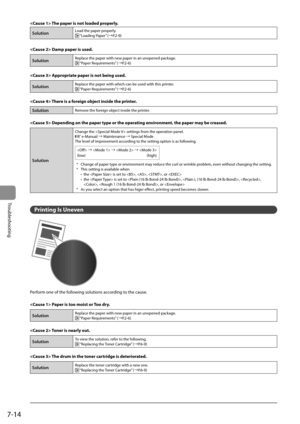 Page 1007-14
Troubleshooting
    The paper is not loaded properly.  
SolutionLoad the paper properly. “Loading Paper” (àP.2-9)
  
  Damp paper is used. 
SolutionReplace the paper with new paper in an unopened package. “Paper Requirements” (àP.2-6)
  
  Appropriate paper is not being used. 
SolutionReplace the paper with which can be used with this printer. “Paper Requirements” (àP.2-6)
  
  There is a foreign object inside the printer. 
SolutionRemove the foreign object inside the printer.
  
  Depending on...