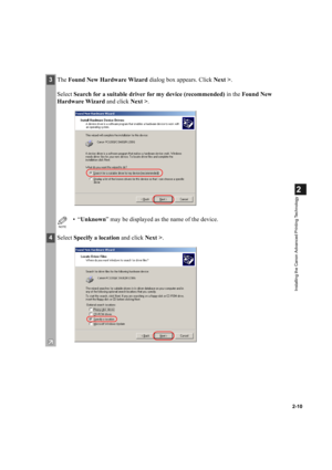 Page 212-10
2
Installing the Canon Advanced Printing Technology
3The Found New Hardware Wizard dialog box appears. Click Next >.
Select Search for a suitable driver for my device (recommended) in the Found New 
Hardware Wizard and click Next >.
NOTE
•“Unknown” may be displayed as the name of the device.
4Select Specify a location and click Next >. 