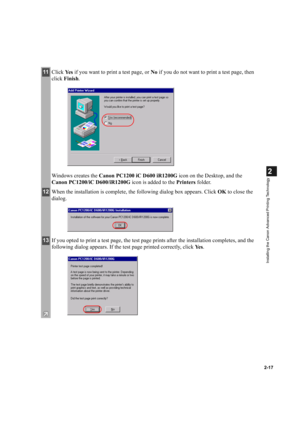 Page 282-17
2
Installing the Canon Advanced Printing Technology
11Click Ye s if you want to print a test page, or No if you do not want to print a test page, then 
click Finish.
Windows creates the Canon PC1200 iC D600 iR1200G icon on the Desktop, and the 
Canon PC1200/iC D600/iR1200G icon is added to the Printers folder.
12When the installation is complete, the following dialog box appears. Click OK to close the 
dialog.
13If you opted to print a test page, the test page prints after the installation...