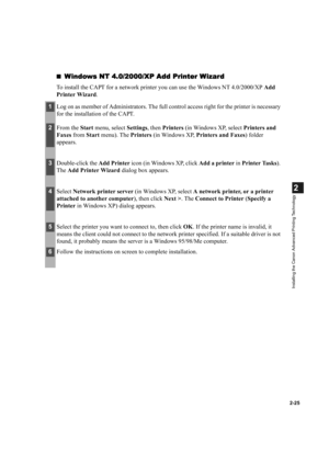 Page 362-25
2
Installing the Canon Advanced Printing Technology
Windows NT 4.0/2000/XP Add Printer Wizard
Windows NT 4.0/2000/XP Add Printer WizardWindows NT 4.0/2000/XP Add Printer Wizard Windows NT 4.0/2000/XP Add Printer Wizard
To install the CAPT for a network printer you can use the Windows NT 4.0/2000/XP Add 
Printer Wizard.
1Log on as member of Administrators. The full control access right for the printer is necessary 
for the installation of the CAPT.
2From the Start menu, select Settings, then...