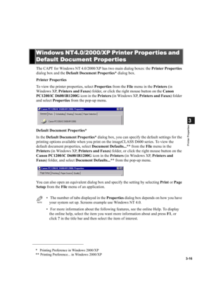 Page 653-16
3
Printer Properties
The CAPT for Windows NT 4.0/2000/XP has two main dialog boxes: the Printer Properties 
dialog box and the Default Document Properties* dialog box.
Printer Properties
To view the printer properties, select Properties from the File menu in the Printers (in 
Windows XP, Printers and Faxes) folder, or click the right mouse button on the Canon 
PC1200/iC D600/iR1200G icon in the Printers (in Windows XP, Printers and Faxes) folder 
and select Properties from the pop-up menu.
Default...