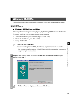 Page 142-3
2
Installing the Canon Advanced Printing Technology
For installation instructions using the CD-ROM menu, please refer to the Quick Start Guide.

Windows 98/Me Plug and Play
Windows 98/Me Plug and PlayWindows 98/Me Plug and Play Windows 98/Me Plug and Play
Following is the installation procedure of plug and play for “Using USB Port” under Windows 98.
Before you install the software, make sure you do the following:
• Connect the machine to your computer ( Quick Start Guide).
• Turn on the machine (...