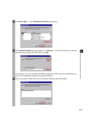 Page 262-15
2
Installing the Canon Advanced Printing Technology
6Click Have Disk… in the Manufacturers/Printers dialog box. 
7The Install From Disk dialog box appears. Use Browse… to select the directory or enter the 
path name that contains the CAPT, then click OK.
For example, if you are using the CD-ROM to install the CAPT, and your CD-ROM drive is 
drive D:, the path name would be D:\english\WinNT40.
8Select your printer model from the list of printers displayed, then click Next >. 