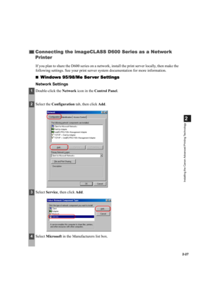 Page 382-27
2
Installing the Canon Advanced Printing Technology
If you plan to share the D600 series on a network, install the print server locally, then make the 
following settings. See your print server system documentation for more information.

Windows 95/98/Me Ser ver Settings
Windows 95/98/Me Ser ver SettingsWindows 95/98/Me Ser ver Settings Windows 95/98/Me Ser ver Settings
Network Settings
Connecting the imageCLASS D600 Series as a Network 
Connecting the imageCLASS D600 Series as a Network Connecting...