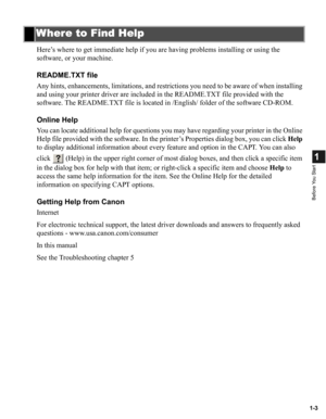 Page 111-3
1
Before You Start
Here’s where to get immediate help if you are having problems installing or using the 
software, or your machine.
README.TXT file
Any hints, enhancements, limitations, and restrictions you need to be aware of when installing 
and using your printer driver are included in the README.TXT file provided with the 
software. The README.TXT file is located in /English/ folder of the software CD-ROM.
Online Help
You can locate additional help for questions you may have regarding your...
