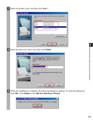 Page 192-8
2
Installing the Printer Driver (Canon Advanced Printing
7Select the printer’s port, and then click Next >.
8Enter the name you wish to use, then click Finish.
9When the installation is complete, the following dialog box appears. To close the dialog box, 
click OK. Click Finish on the Add New Hardware Wizard. 