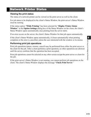 Page 894-12
4
Checking the Status of a Print Job
Viewing the print status
The status of a network printer can be viewed on the print server as well as the client.
For job status to be displayed in the client’s Status Window, the print server’s Status Window 
must be running.
If the status option “While Printing” has been selected for “Display Printer Status 
Window” in the Option Settings dialog box of the Status Window on the client, the client’s 
Status Window opens automatically once printing from the server...