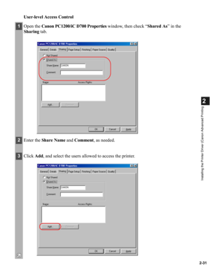 Page 422-31
2
Installing the Printer Driver (Canon Advanced Printing
User-level Access Control
1Open the Canon PC1200/iC D700 Properties window, then check “Shared As” in the 
Sharing tab.
2Enter the Share Name and Comment, as needed.
3Click Add, and select the users allowed to access the printer. 