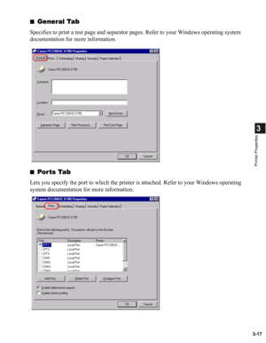 Page 663-17
3
Printer Properties
■General Tab
Specifies to print a test page and separator pages. Refer to your Windows operating system 
documentation for more information.
■
Por ts Tab
Lets you specify the port to which the printer is attached. Refer to your Windows operating 
system documentation for more information. 