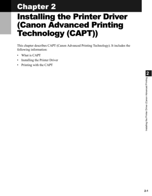 Page 122-1
2
Installing the Printer Driver (Canon Advanced Printing
Chapter 2
Installing the Printer Driver 
(Canon Advanced Printing 
Technology (CAPT))
This chapter describes CAPT (Canon Advanced Printing Technology). It includes the 
following information:
• What is CAPT
• Installing the Printer Driver
• Printing with the CAPT 