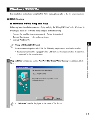 Page 142-3
2
Installing the Printer Driver (Canon Advanced Printing
For installation instructions using the CD-ROM menu, please refer to the Set-up Instructions.
■
Windows 98/Me Plug and Play
Following is the installation procedure of plug and play for “Using USB Port” under Windows 98.
Before you install the software, make sure you do the following:
• Connect the machine to your computer ( Set-up Instructions).
• Turn on the machine ( Set-up Instructions).
• Start up Windows 98.
.
Windows 95/98/Me
USB Users...