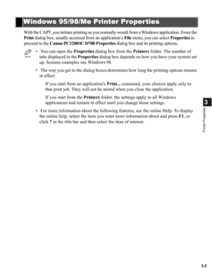 Page 513-2
3
Printer Properties
With the CAPT, you initiate printing as you normally would from a Windows application. From the 
Print dialog box, usually accessed from an application’s File menu, you can select Properties to 
proceed to the Canon PC1200/iC D700 Properties dialog box and its printing options.
Windows 95/98/Me Printer Proper ties
NOTE
•  You can open the Properties dialog box from the Printers folder. The number of 
tabs displayed in the Properties dialog box depends on how you have your system...