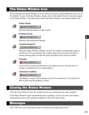 Page 904-13
4
Checking the Status of a Print Job
If you minimize the Status Window, you can still see the printer status displayed as an icon on 
the taskbar. To open the Status Window, simply click on the taskbar button. Icons also appear 
in the Status Window. The table below shows the Status Window icon and the taskbar icon.
Click the close button to close the window just as you would close any other window.
If the Status Window opens automatically due to printing, or due to an error, the window...