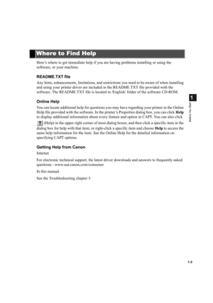 Page 111-3
1
Before You Start
Here’s where to get immediate help if you are having problems installing or using the 
software, or your machine.
README.TXT file
Any hints, enhancements, limitations, and restrictions you need to be aware of when installing 
and using your printer driver are included in the README.TXT file provided with the 
software. The README.TXT file is located in /English/ folder of the software CD-ROM.
Online Help
You can locate additional help for questions you may have regarding your...