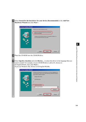 Page 152-4
2
Installing the Printer Driver (Canon Advanced Printing Technology (CAPT))
2Select Search for the best driver for your device (Recommended) in the Add New 
Hardware Wizard and click Next >.
3Place the CD-ROM into the CD-ROM drive.
4Select Specify a location and click Browse… to select the driver in the language that you 
want to install. For example, if your CD-ROM drive is drive D:, browse to 
D:\English\Win9x, then click Next >.
If you use Windows Me, browse to D:\English\WinMe. 