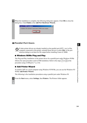 Page 192-8
2
Installing the Printer Driver (Canon Advanced Printing Technology (CAPT))
■Windows 98/Me Plug and Play
The Plug and Play installation of the printer driver for a parallel port under Windows 98/Me 
follows the same procedure used in USB installation. Refer to the steps   to   in the 
procedure using a USB port ( p. 2-6).
■
Add Printer Wizard
To install CAPT on a local computer using Windows 95/98/Me, you can use the Windows 95/
98/Me Add Printer Wizard.
The following is the installation procedures...