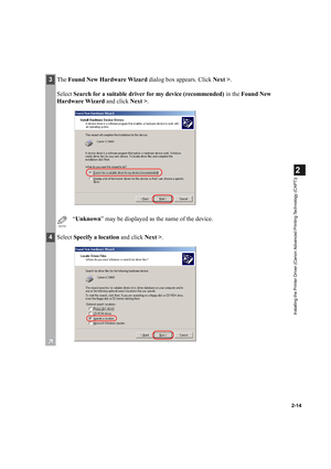 Page 252-14
2
Installing the Printer Driver (Canon Advanced Printing Technology (CAPT))
3The Found New Hardware Wizard dialog box appears. Click Next >.
Select Search for a suitable driver for my device (recommended) in the Found New 
Hardware Wizard and click Next >.
NOTE
“Unknown” may be displayed as the name of the device.
4Select Specify a location and click Next >. 