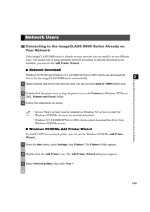 Page 392-28
2
Installing the Printer Driver (Canon Advanced Printing Technology (CAPT))
If the imageCLASS D800 series is already on your network you can install it in two different 
ways. The easiest way is using automatic network download. If network download is not 
available, you can use the Add Printer Wizard.
■
Network Download
Windows 95/98/Me and Windows NT 4.0/2000/XP/Server 2003 clients can download the 
drivers for the imageCLASS D800 series automatically.
■
Windows 95/98/Me Add Printer Wizard
To...