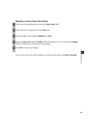 Page 623-8
3
Printer Properties
Selecting a Custom Paper Size Setting
If you wish to restore the default settings to all of the custom sizes, click Restore Defaults.
1Select one of the predefined sizes from the Custom Paper List.
2If you wish, enter a unique name in the Name area.
3Select the Unit of measurement (Millimeter or Inch).
4Define the Paper Size using the Width (3.00 to 8.50 inches (76.2 to 215.9 mm)) and Height 
(5.00 to 14.00 inches (127.0 to 355.6 mm)) settings.
5Click OK to accept your changes. 