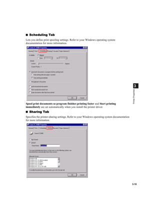 Page 723-18
3
Printer Properties
■Scheduling Tab
Lets you define print spooling settings. Refer to your Windows operating system 
documentation for more information.
Spool print documents so program finishes printing faster and Start printing 
immediately are set automatically when you install the printer driver.
■
Sharing Tab
Specifies the printer-sharing settings. Refer to your Windows operating system documentation 
for more information. 